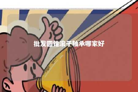 批发圆锥滚子轴承哪家好 