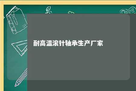 耐高温滚针轴承生产厂家 
