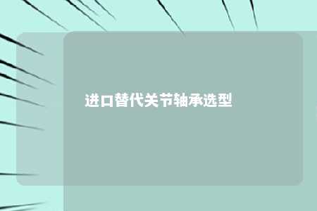 进口替代关节轴承选型 