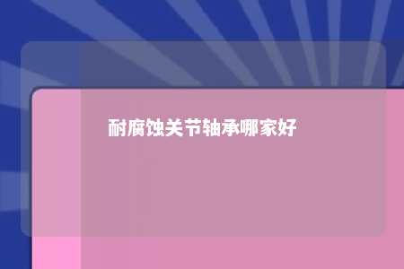 耐腐蚀关节轴承哪家好 