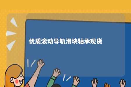 优质滚动导轨滑块轴承现货 