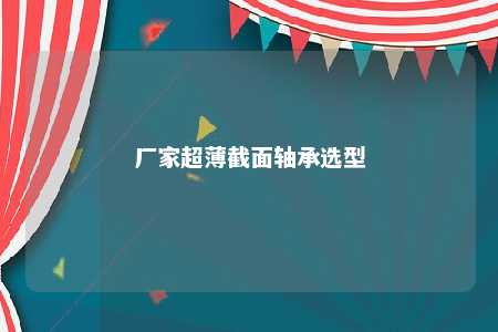 厂家超薄截面轴承选型 